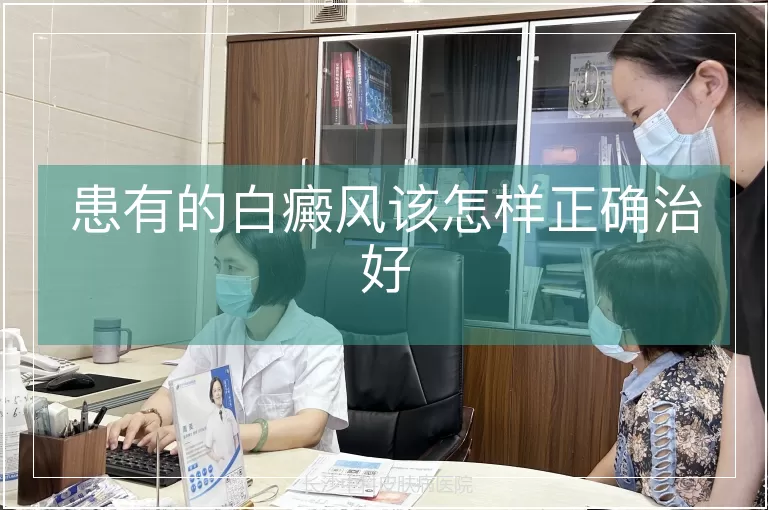 患有的白癜风该怎样正确治好