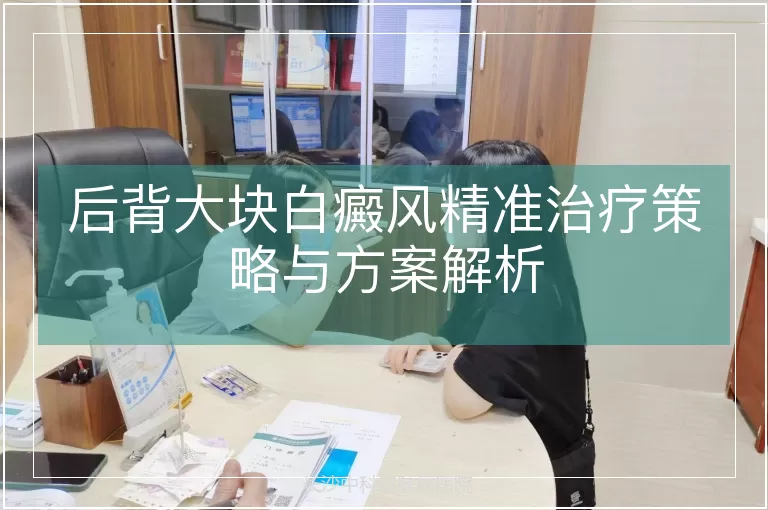 后背大块白癜风精准治疗策略与方案解析