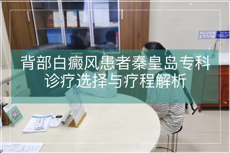 背部白癜风患者秦皇岛专科诊疗选择与疗程解析