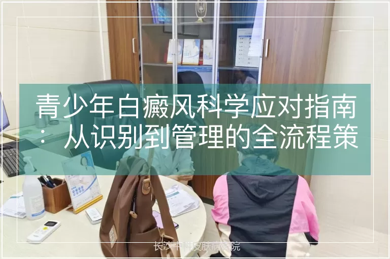 青少年白癜风科学应对指南：从识别到管理的全流程策略