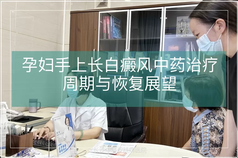 孕妇手上长白癜风中药治疗周期与恢复展望