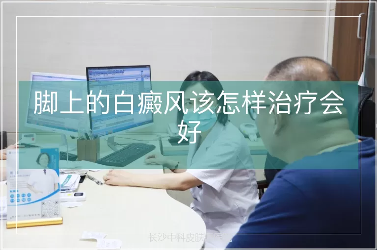 脚上的白癜风该怎样治疗会好