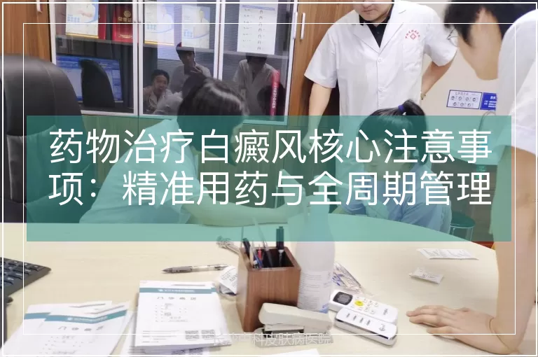 药物治疗白癜风核心注意事项：精准用药与全周期管理指南
