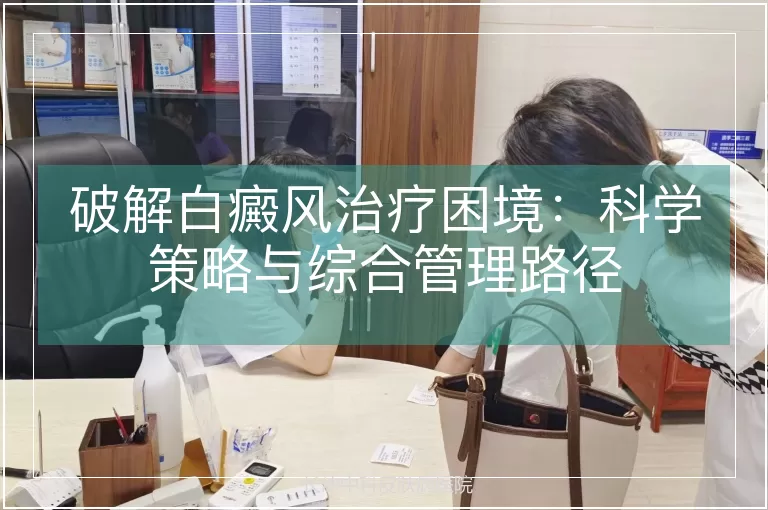 破解白癜风治疗困境：科学策略与综合管理路径