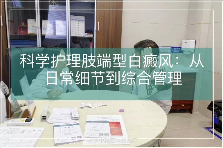 科学护理肢端型白癜风：从日常细节到综合管理