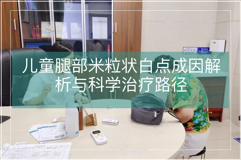 儿童腿部米粒状白点成因解析与科学治疗路径