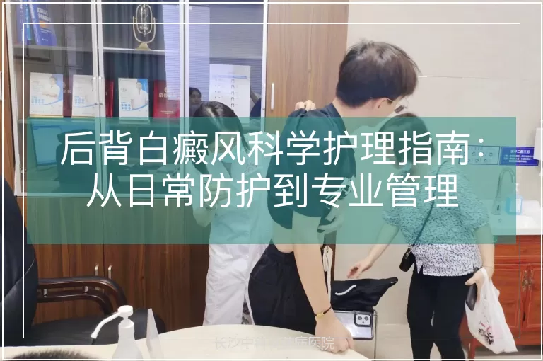 后背白癜风科学护理指南：从日常防护到专业管理