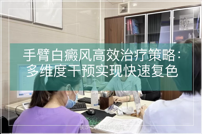 手臂白癜风高效治疗策略：多维度干预实现快速复色