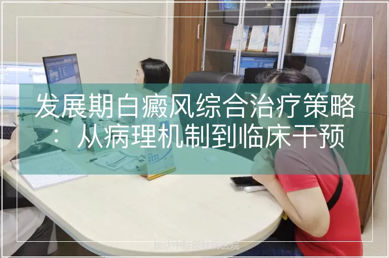 发展期白癜风综合治疗策略：从病理机制到临床干预