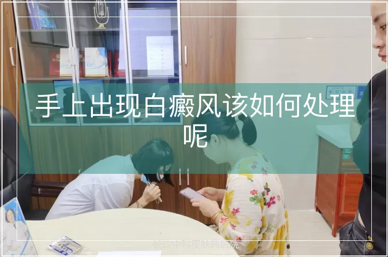 手上出现白癜风该如何处理呢