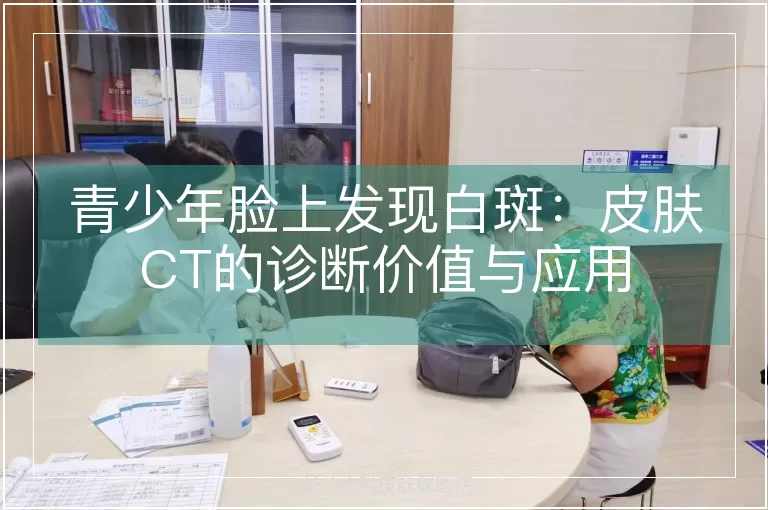 青少年脸上发现白斑：皮肤CT的诊断价值与应用