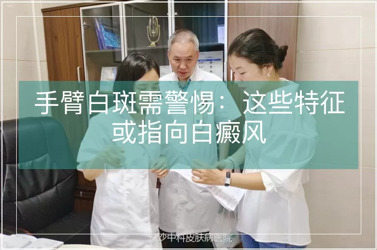 手臂白斑需警惕：这些特征或指向白癜风