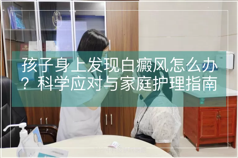 孩子身上发现白癜风怎么办？科学应对与家庭护理指南